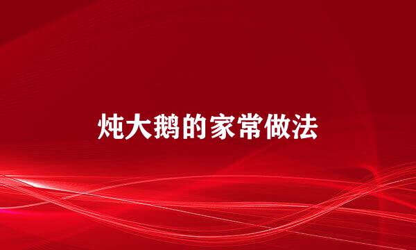 炖大鹅的家常做法