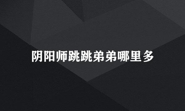 阴阳师跳跳弟弟哪里多