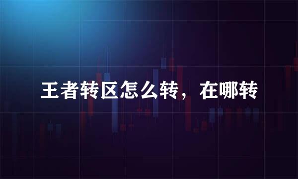 王者转区怎么转，在哪转