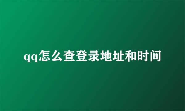 qq怎么查登录地址和时间