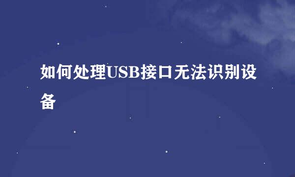 如何处理USB接口无法识别设备