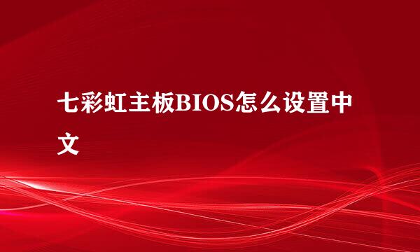 七彩虹主板BIOS怎么设置中文