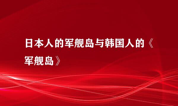 日本人的军舰岛与韩国人的《军舰岛》