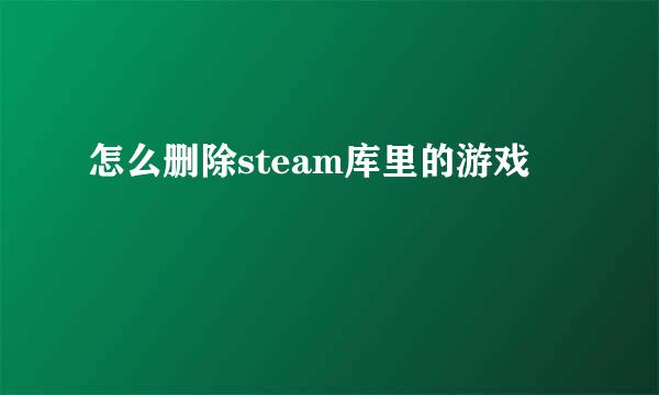 怎么删除steam库里的游戏