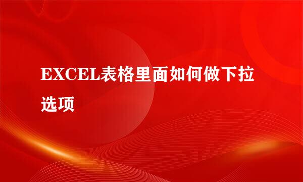 EXCEL表格里面如何做下拉选项
