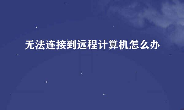 无法连接到远程计算机怎么办