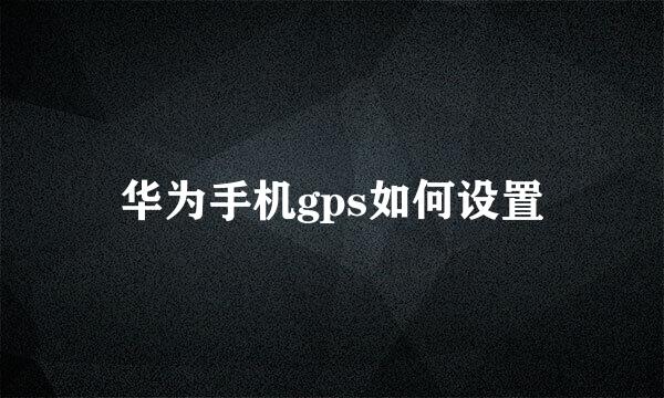 华为手机gps如何设置