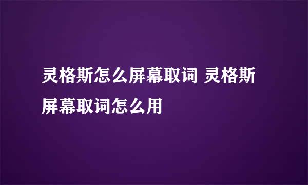 灵格斯怎么屏幕取词 灵格斯屏幕取词怎么用