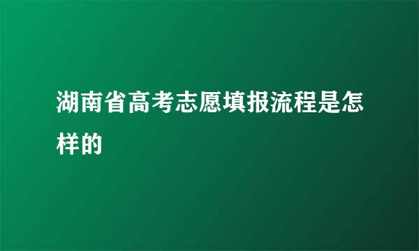 湖南省高考志愿填报流程是怎样的