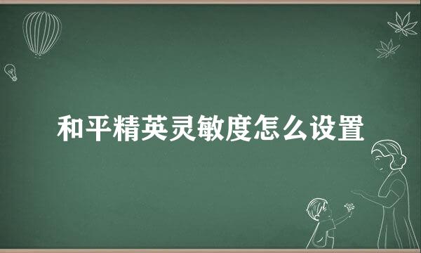 和平精英灵敏度怎么设置