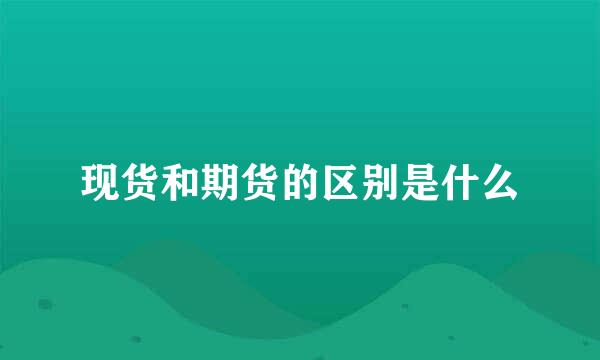 现货和期货的区别是什么