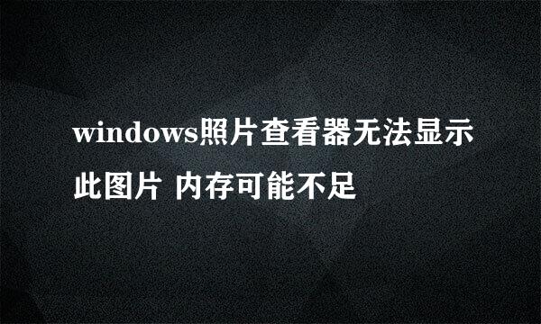 windows照片查看器无法显示此图片 内存可能不足