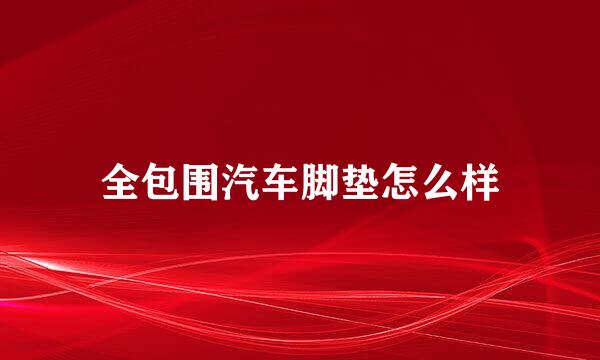 全包围汽车脚垫怎么样