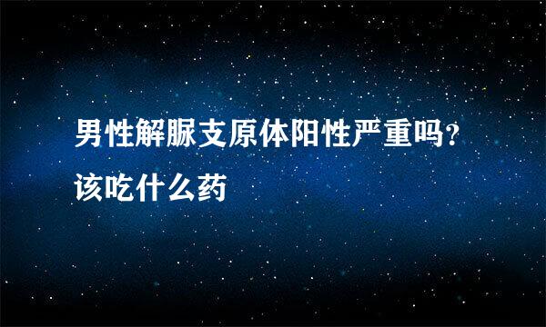 男性解脲支原体阳性严重吗？该吃什么药