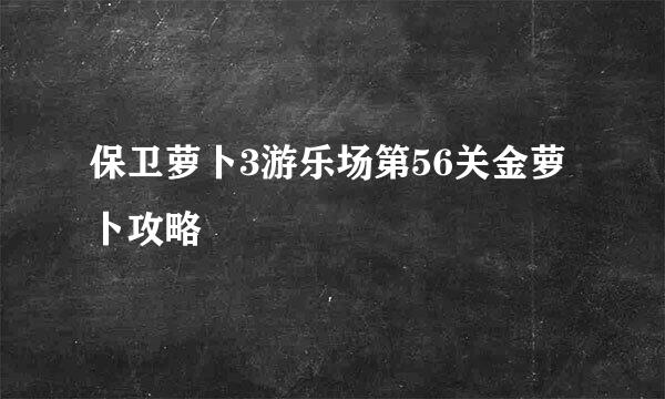 保卫萝卜3游乐场第56关金萝卜攻略