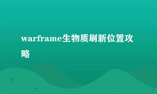 warframe生物质刷新位置攻略