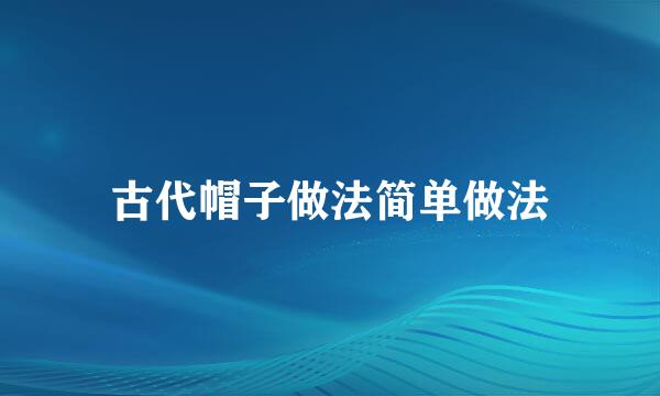 古代帽子做法简单做法