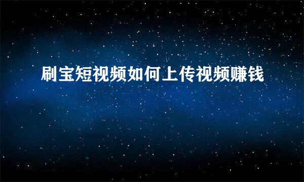 刷宝短视频如何上传视频赚钱
