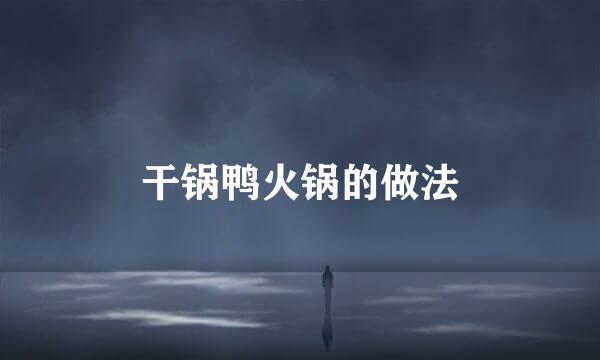 干锅鸭火锅的做法