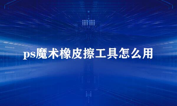 ps魔术橡皮擦工具怎么用