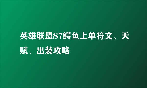 英雄联盟S7鳄鱼上单符文、天赋、出装攻略