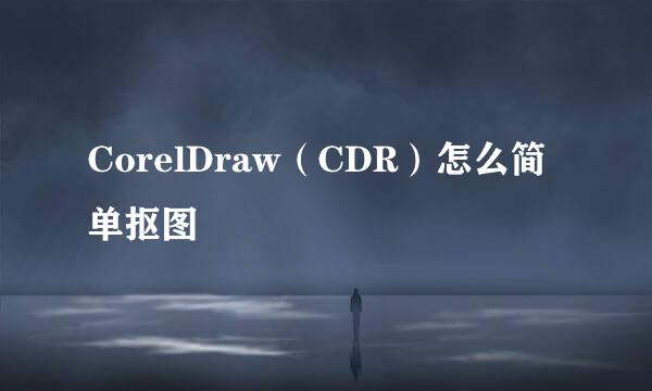 CorelDraw（CDR）怎么简单抠图