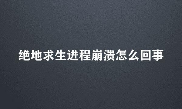 绝地求生进程崩溃怎么回事
