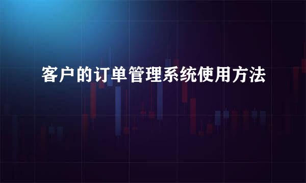 客户的订单管理系统使用方法