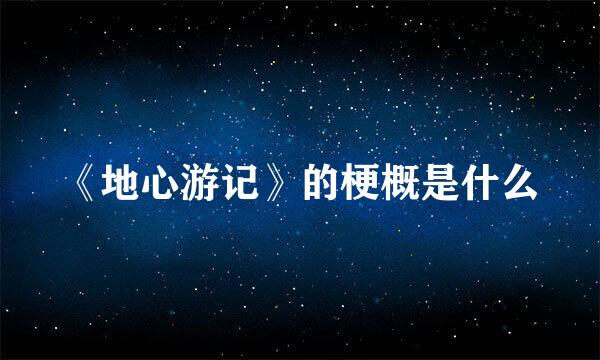 《地心游记》的梗概是什么
