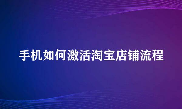 手机如何激活淘宝店铺流程