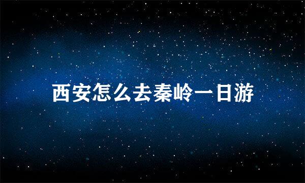 西安怎么去秦岭一日游
