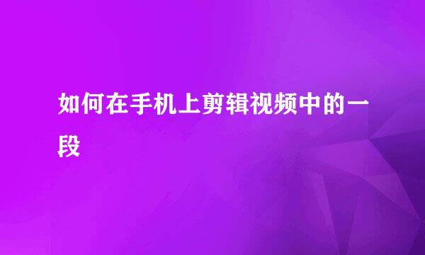 如何在手机上剪辑视频中的一段