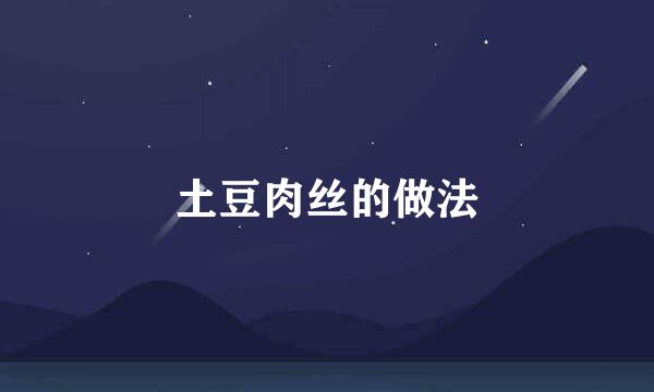 土豆肉丝的做法