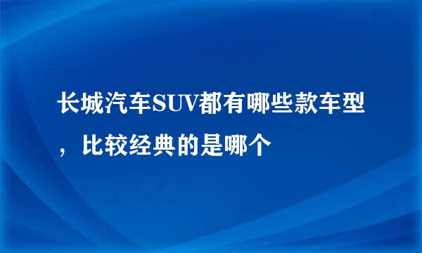 长城汽车SUV都有哪些款车型，比较经典的是哪个