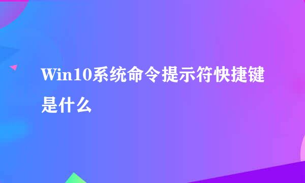 Win10系统命令提示符快捷键是什么
