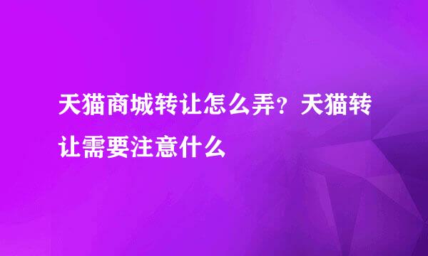 天猫商城转让怎么弄？天猫转让需要注意什么
