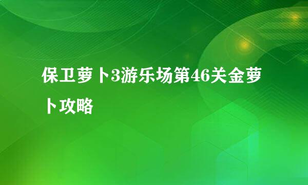 保卫萝卜3游乐场第46关金萝卜攻略