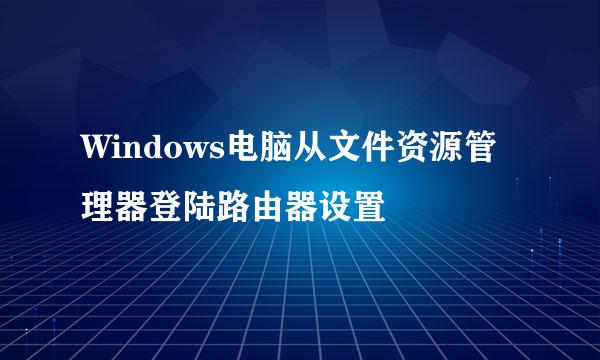 Windows电脑从文件资源管理器登陆路由器设置