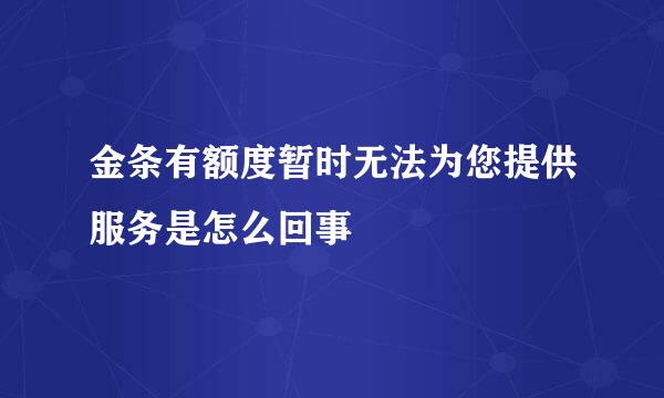 金条有额度暂时无法为您提供服务是怎么回事