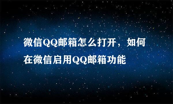 微信QQ邮箱怎么打开，如何在微信启用QQ邮箱功能