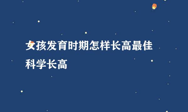 女孩发育时期怎样长高最佳 科学长高