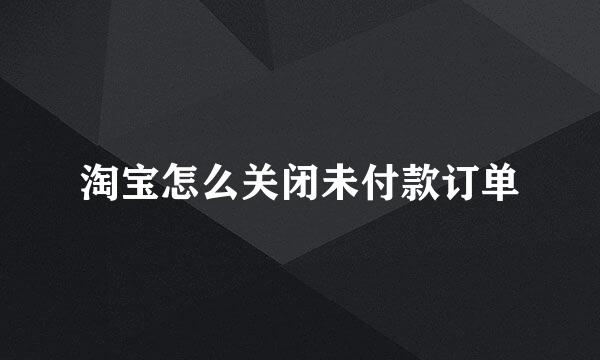 淘宝怎么关闭未付款订单