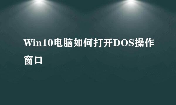 Win10电脑如何打开DOS操作窗口