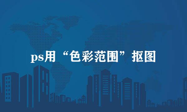 ps用“色彩范围”抠图