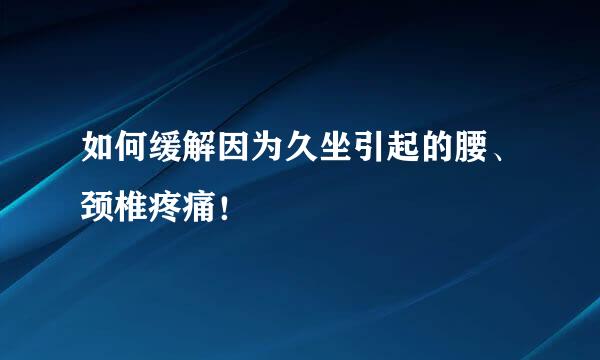 如何缓解因为久坐引起的腰、颈椎疼痛！