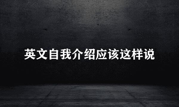 英文自我介绍应该这样说