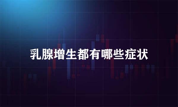 乳腺增生都有哪些症状