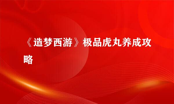 《造梦西游》极品虎丸养成攻略