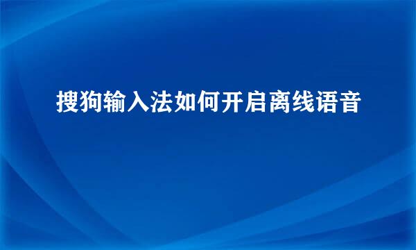 搜狗输入法如何开启离线语音