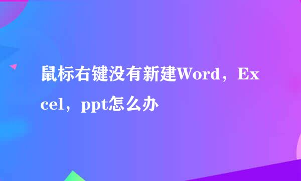 鼠标右键没有新建Word，Excel，ppt怎么办